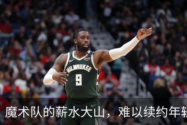 魔术队的薪水大山，难以续约年轻后卫