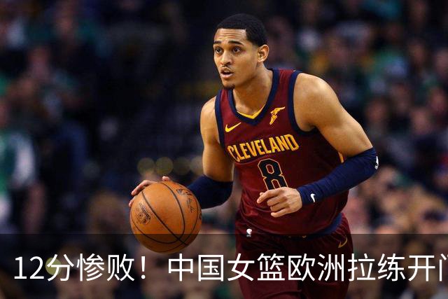 12分惨败！中国女篮欧洲拉练开门黑，张子宇13分8板难救主